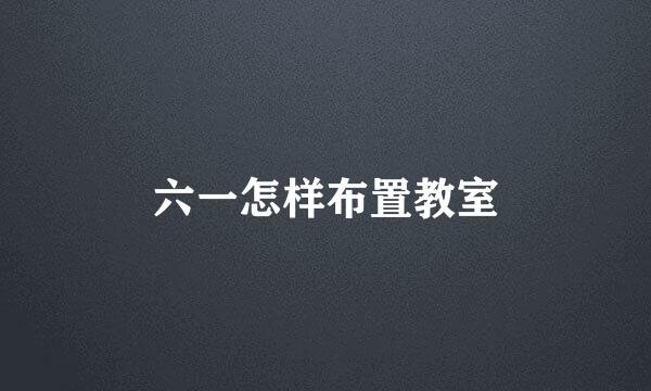 六一怎样布置教室