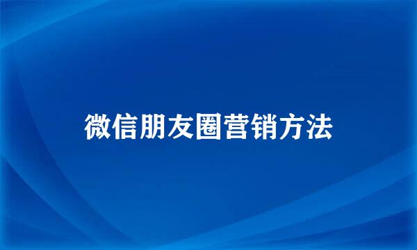 微信朋友圈营销方法