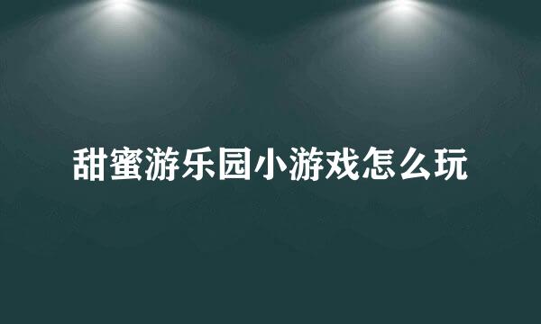 甜蜜游乐园小游戏怎么玩