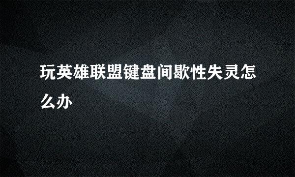 玩英雄联盟键盘间歇性失灵怎么办