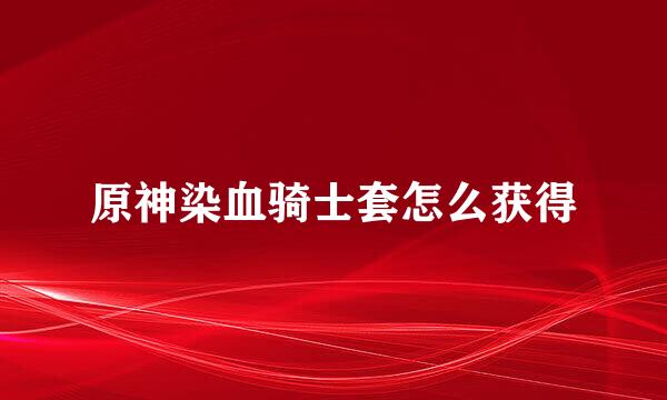 原神染血骑士套怎么获得