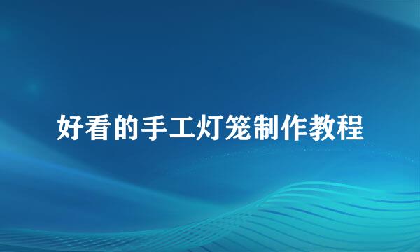 好看的手工灯笼制作教程