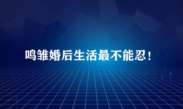鸣雏婚后生活最不能忍！