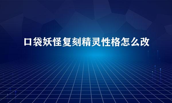 口袋妖怪复刻精灵性格怎么改