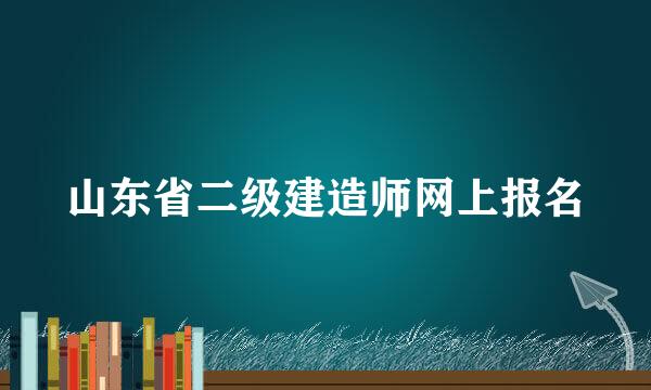 山东省二级建造师网上报名