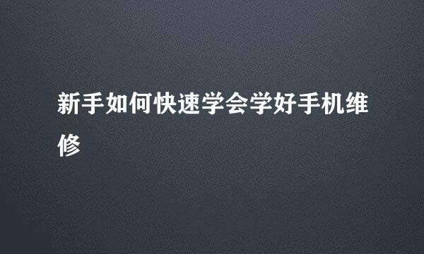 新手如何快速学会学好手机维修