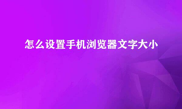 怎么设置手机浏览器文字大小