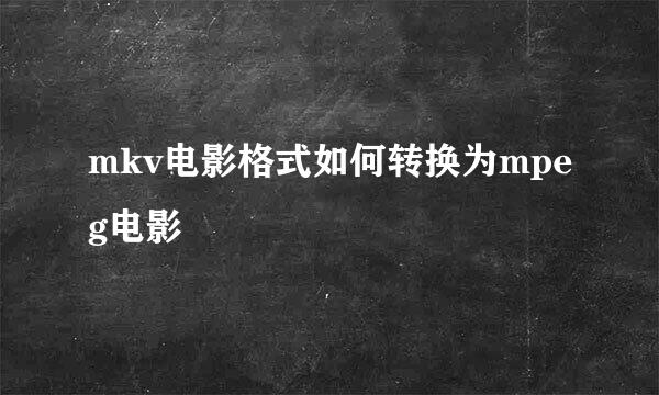 mkv电影格式如何转换为mpeg电影