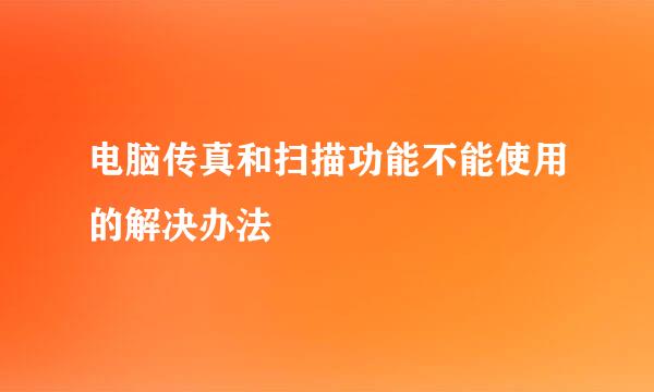 电脑传真和扫描功能不能使用的解决办法