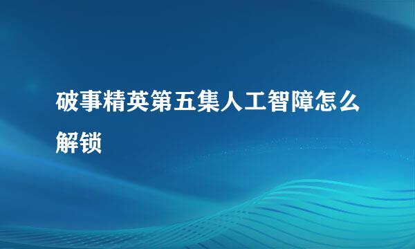 破事精英第五集人工智障怎么解锁