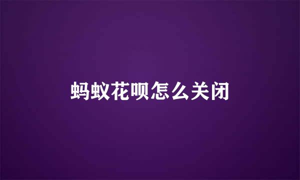 蚂蚁花呗怎么关闭