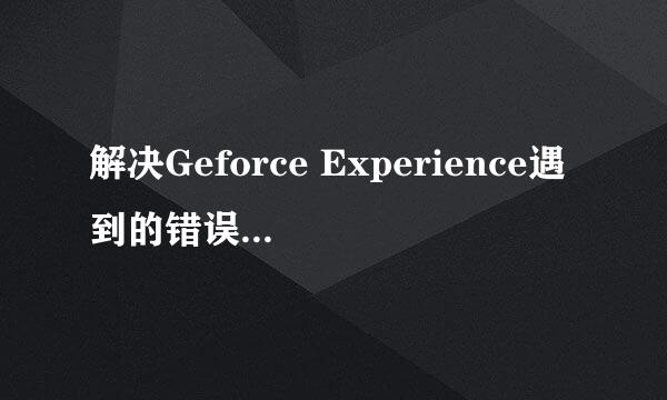 解决Geforce Experience遇到的错误且必须关闭