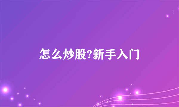 怎么炒股?新手入门