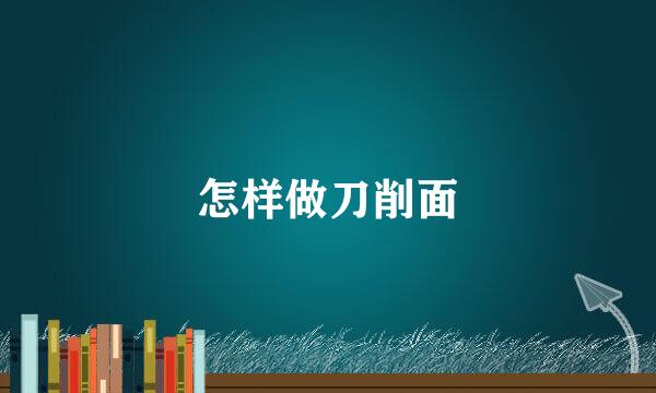 怎样做刀削面