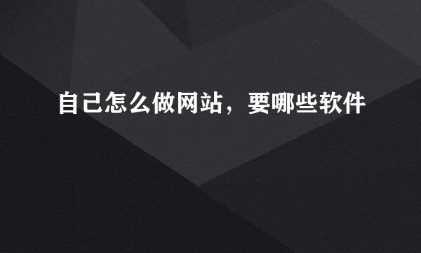 自己怎么做网站，要哪些软件