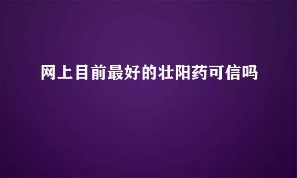网上目前最好的壮阳药可信吗