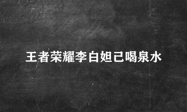 王者荣耀李白妲己喝泉水