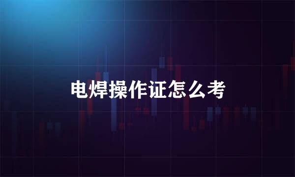 电焊操作证怎么考