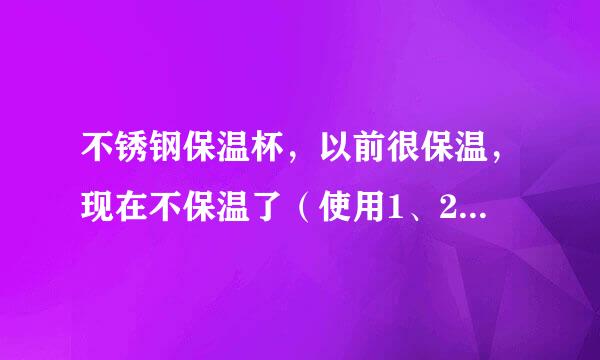 不锈钢保温杯，以前很保温，现在不保温了（使用1、2月），为什么