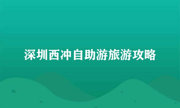 深圳西冲自助游旅游攻略