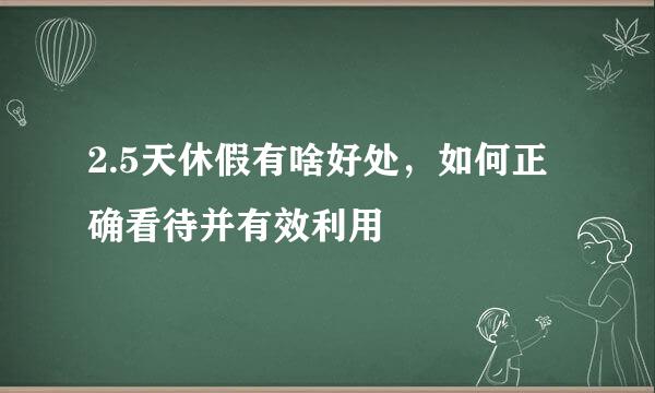 2.5天休假有啥好处，如何正确看待并有效利用
