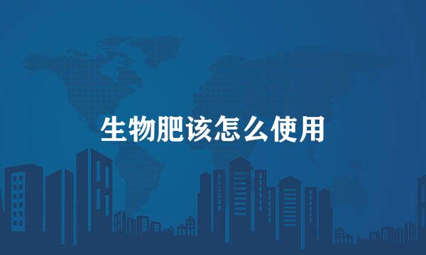 生物肥该怎么使用