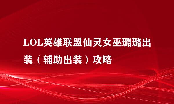 LOL英雄联盟仙灵女巫璐璐出装（辅助出装）攻略