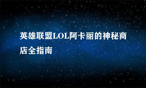 英雄联盟LOL阿卡丽的神秘商店全指南
