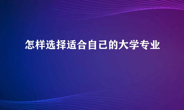 怎样选择适合自己的大学专业