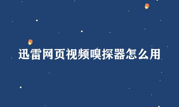 迅雷网页视频嗅探器怎么用