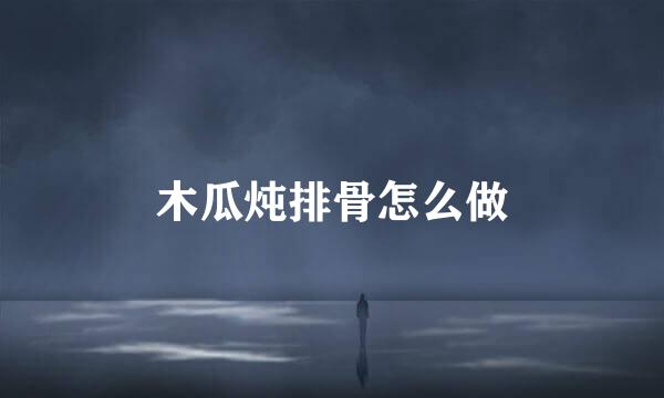 木瓜炖排骨怎么做
