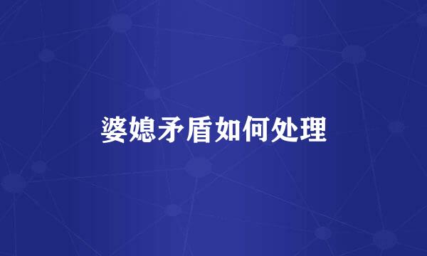婆媳矛盾如何处理