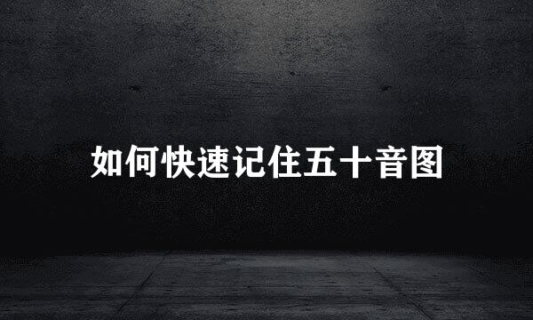 如何快速记住五十音图