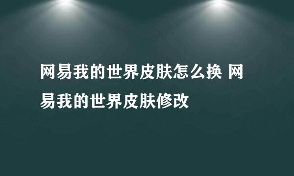 网易我的世界皮肤怎么换 网易我的世界皮肤修改