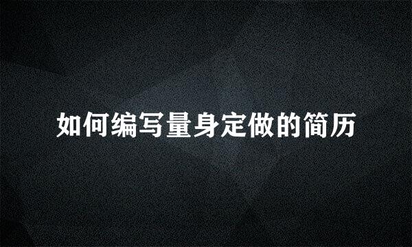 如何编写量身定做的简历