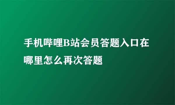 手机哔哩B站会员答题入口在哪里怎么再次答题