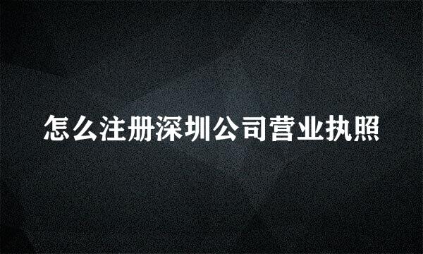 怎么注册深圳公司营业执照