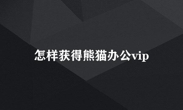 怎样获得熊猫办公vip