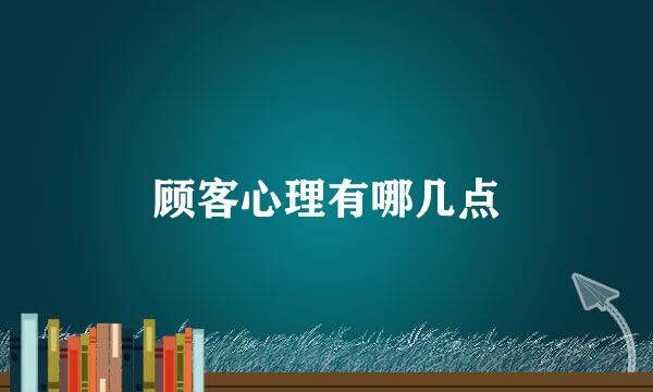顾客心理有哪几点