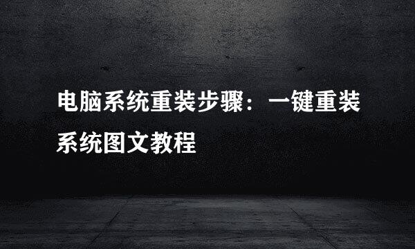 电脑系统重装步骤：一键重装系统图文教程