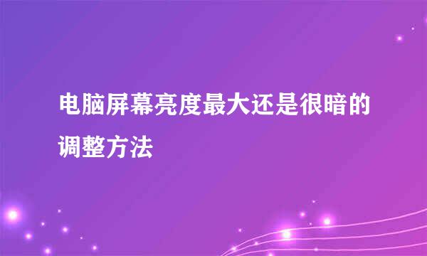 电脑屏幕亮度最大还是很暗的调整方法