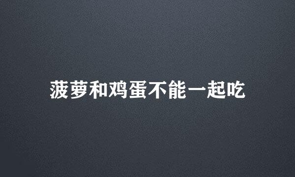 菠萝和鸡蛋不能一起吃