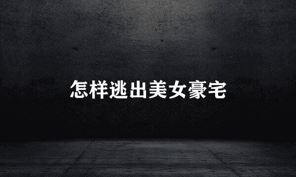 怎样逃出美女豪宅