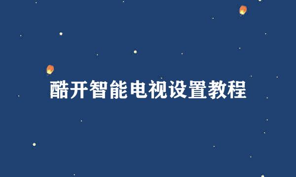 酷开智能电视设置教程