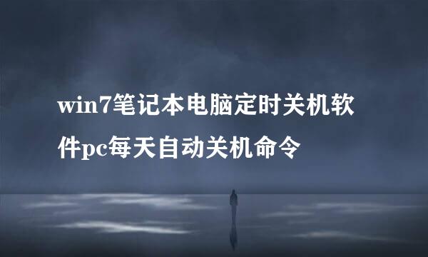 win7笔记本电脑定时关机软件pc每天自动关机命令