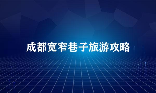 成都宽窄巷子旅游攻略