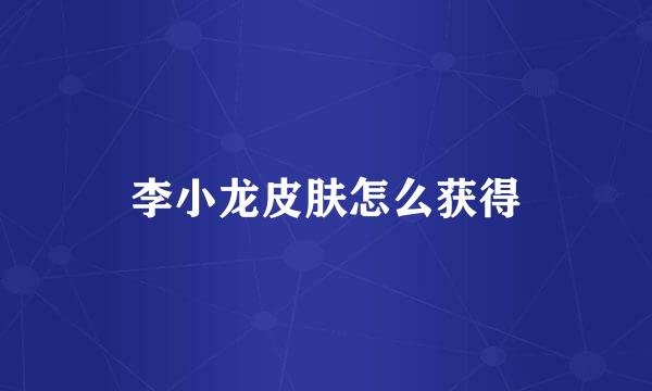 李小龙皮肤怎么获得