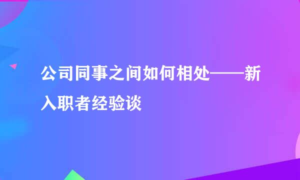 公司同事之间如何相处——新入职者经验谈