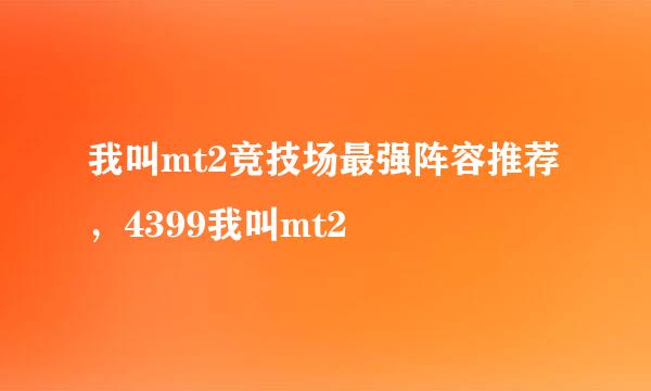 我叫mt2竞技场最强阵容推荐，4399我叫mt2