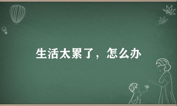 生活太累了，怎么办